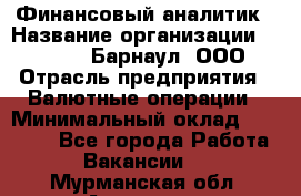 Финансовый аналитик › Название организации ­ MD-Trade-Барнаул, ООО › Отрасль предприятия ­ Валютные операции › Минимальный оклад ­ 50 000 - Все города Работа » Вакансии   . Мурманская обл.,Апатиты г.